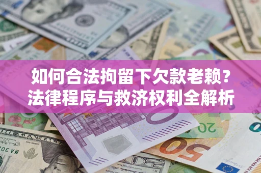 北京如何合法拘留下欠款老赖？法律程序与救济权利全解析
