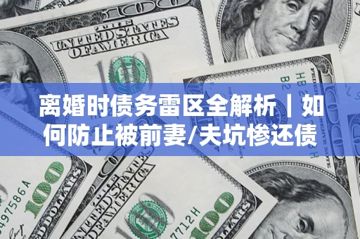 北京离婚时债务雷区全解析｜如何防止被前妻/夫坑惨还债？