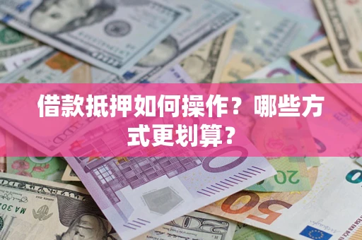 北京借款抵押如何操作？哪些方式更划算？