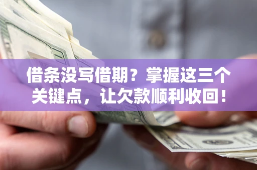 北京借条没写借期？掌握这三个关键点，让欠款顺利收回！