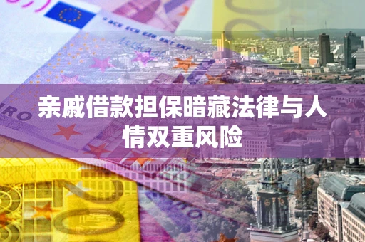 北京亲戚借款担保暗藏法律与人情双重风险
