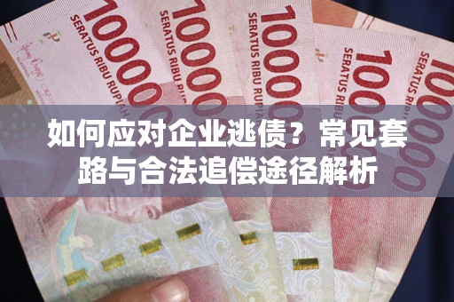 北京如何应对企业逃债？常见套路与合法追偿途径解析