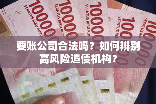 北京要账公司合法吗？如何辨别高风险追债机构？