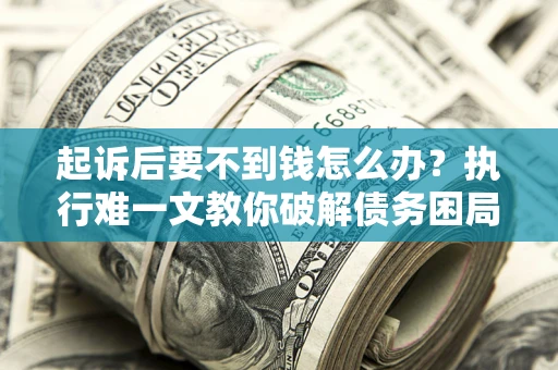 北京起诉后要不到钱怎么办？执行难一文教你破解债务困局