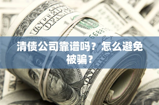 北京清债公司靠谱吗？怎么避免被骗？