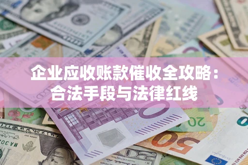 北京企业应收账款催收全攻略：合法手段与法律红线
