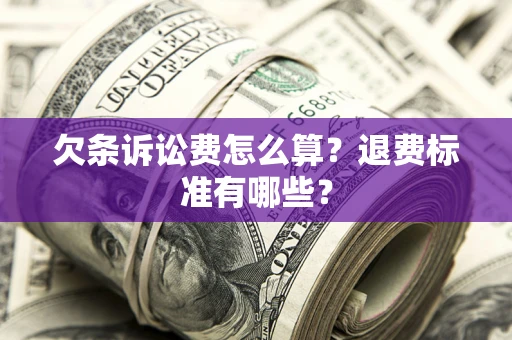 北京欠条诉讼费怎么算？退费标准有哪些？