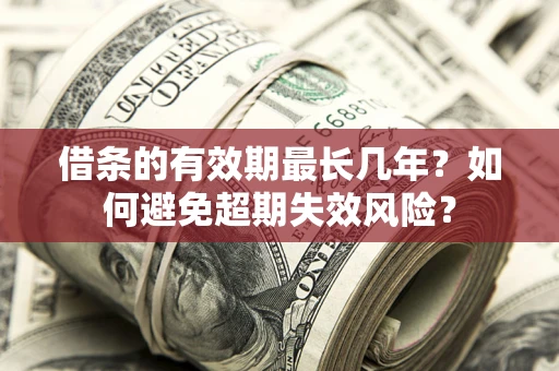 北京借条的有效期最长几年？如何避免超期失效风险？