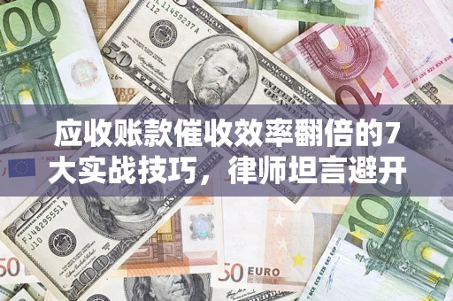 北京应收账款催收效率翻倍的7大实战技巧，律师坦言避开这些法律雷区最关键