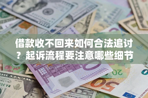 北京借款收不回来如何合法追讨？起诉流程要注意哪些细节？