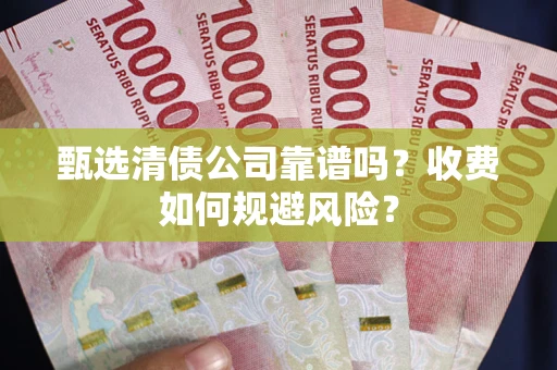 北京甄选清债公司靠谱吗？收费如何规避风险？