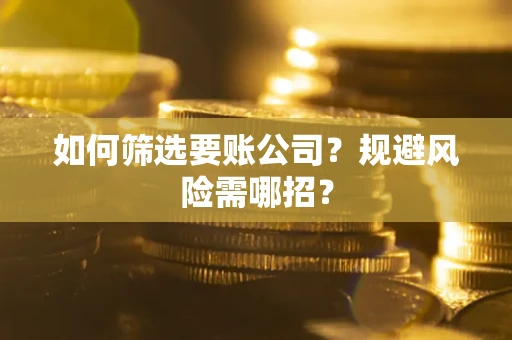 北京如何筛选要账公司？规避风险需哪招？