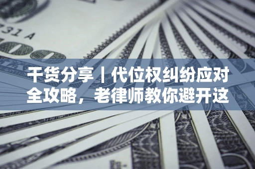北京干货分享｜代位权纠纷应对全攻略，老律师教你避开这5大雷区
