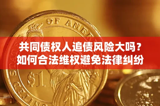 北京共同债权人追债风险大吗？如何合法维权避免法律纠纷？