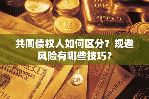 北京共同债权人如何区分？规避风险有哪些技巧？