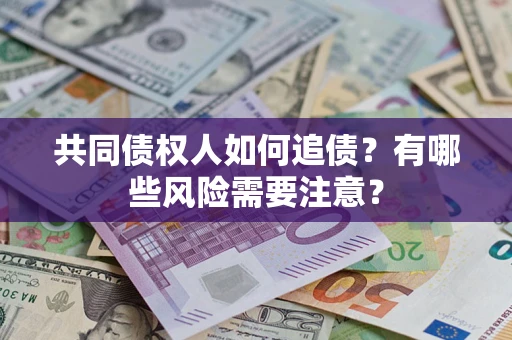 北京共同债权人如何追债？有哪些风险需要注意？
