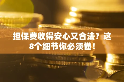 北京担保费收得安心又合法？这8个细节你必须懂！