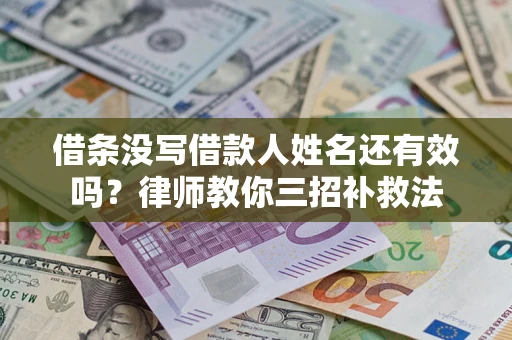 北京借条没写借款人姓名还有效吗？律师教你三招补救法