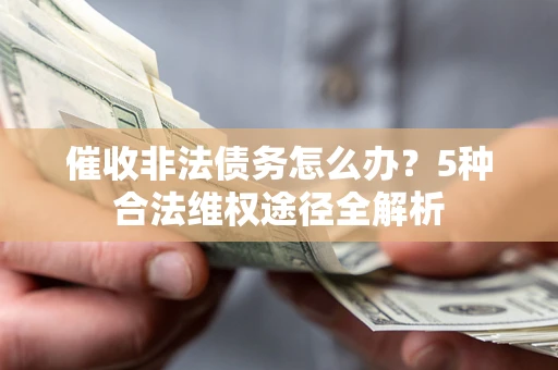 北京催收非法债务怎么办？5种合法维权途径全解析