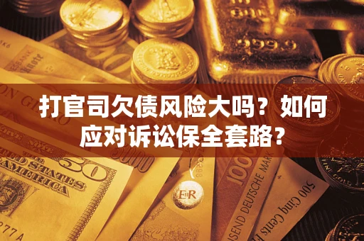 北京打官司欠债风险大吗？如何应对诉讼保全套路？