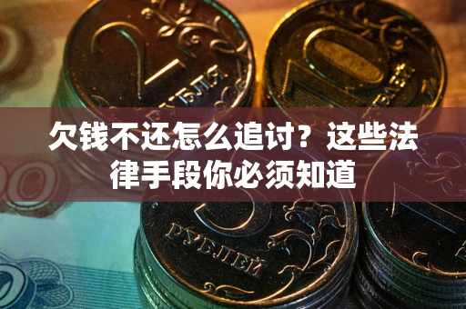 北京欠钱不还怎么追讨？这些法律手段你必须知道