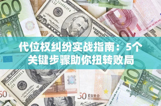 北京代位权纠纷实战指南：5个关键步骤助你扭转败局