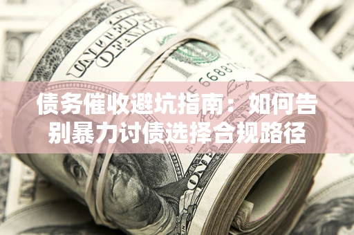 北京债务催收避坑指南：如何告别暴力讨债选择合规路径
