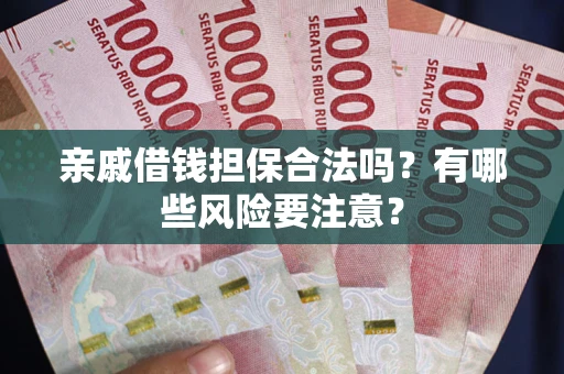 北京亲戚借钱担保合法吗？有哪些风险要注意？