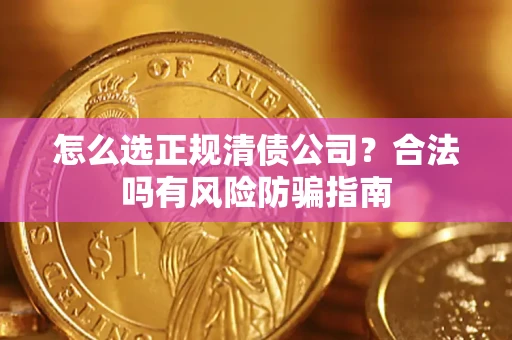 北京怎么选正规清债公司？合法吗有风险防骗指南