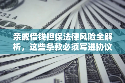 北京亲戚借钱担保法律风险全解析，这些条款必须写进协议