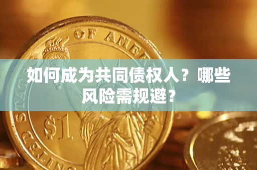 北京如何成为共同债权人？哪些风险需规避？