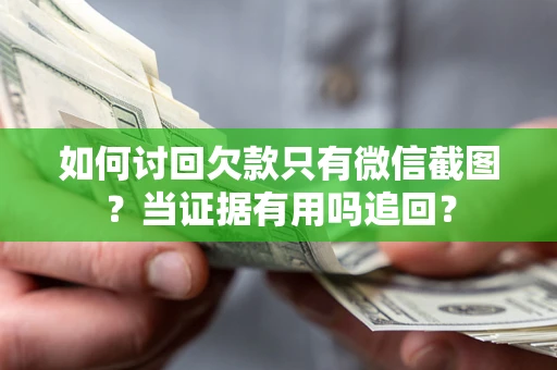 北京如何讨回欠款只有微信截图？当证据有用吗追回？