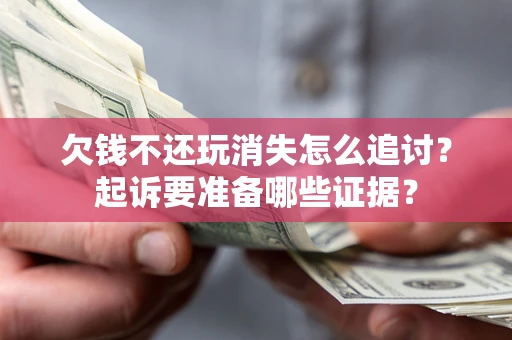 北京欠钱不还玩消失怎么追讨？起诉要准备哪些证据？