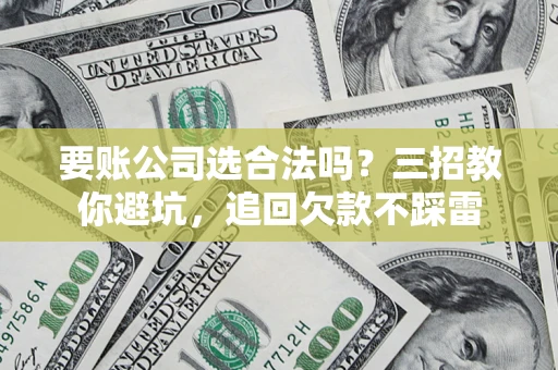 北京要账公司选合法吗？三招教你避坑，追回欠款不踩雷