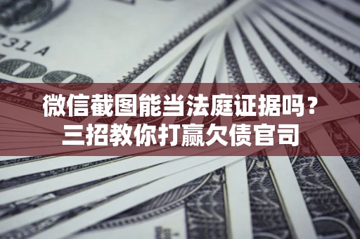 北京微信截图能当法庭证据吗？三招教你打赢欠债官司