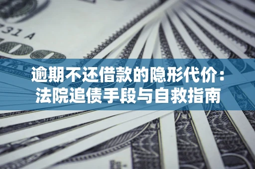 北京逾期不还借款的隐形代价：法院追债手段与自救指南