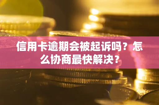 北京信用卡逾期会被起诉吗？怎么协商最快解决？