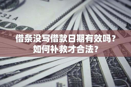 北京借条没写借款日期有效吗？如何补救才合法？