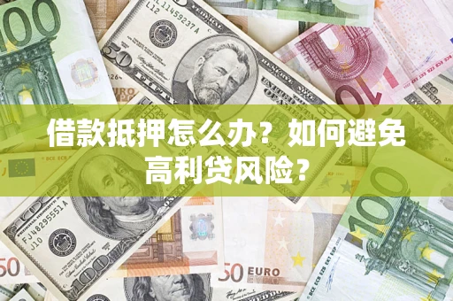 北京借款抵押怎么办？如何避免高利贷风险？