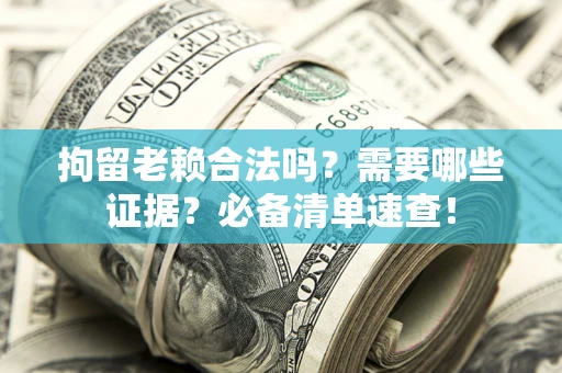 北京拘留老赖合法吗？需要哪些证据？必备清单速查！