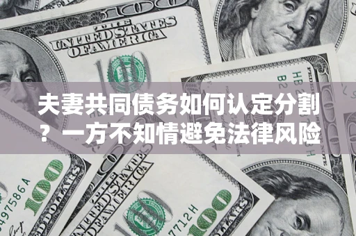 北京夫妻共同债务如何认定分割？一方不知情避免法律风险必看！