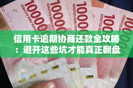 北京信用卡逾期协商还款全攻略：避开这些坑才能真正翻盘