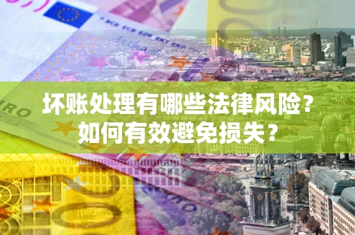 北京坏账处理有哪些法律风险？如何有效避免损失？