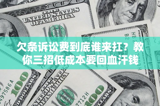 北京欠条诉讼费到底谁来扛？教你三招低成本要回血汗钱